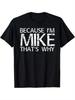 S - XXXL. Because I'm Mike, That's Why! Unisex T-shirt, Black, a Funny Gift Choice.