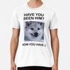 Have You Seen Him Premium T-Shirt S To 5XL Made In the AU/USA T-Shirt