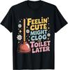 Feelin' Cute Might Clog The Toilet Later T-Shirt