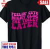 Feelin' Cute Might Clog The Toilet Later Funny Saying T-Shirt-