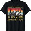 And Into The Mountains I Go To Lose My Mind Find Soul T Shirt