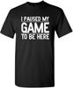 I Paused My Game To Be Here T-shirt