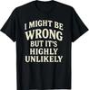 I Might Be Wrong But It's Highly Unlikely Sarcastic Novelty T-Shirt