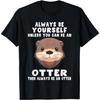 Always Be Yourself Unless You Can Be An Otter T-Shirt