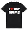 I Love Hot Mums T-Shirt Mens Womens Tees Top Unisex Fit Funny Slogan  Cotton Novelty Joke Gift