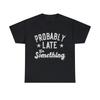 Probably Late For Something Funny Graphic Tee Shirt, S-5XL