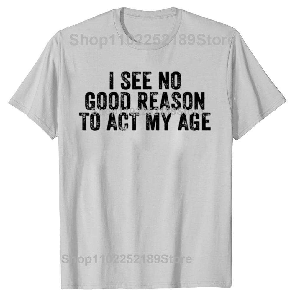 Rolig Jag Ser Ingen Bra Anledning Att Agera Min Ålder Humor Sliten T-shirt Anpassningsbar Print-on-Demand T-shirts Camiseta Hombre