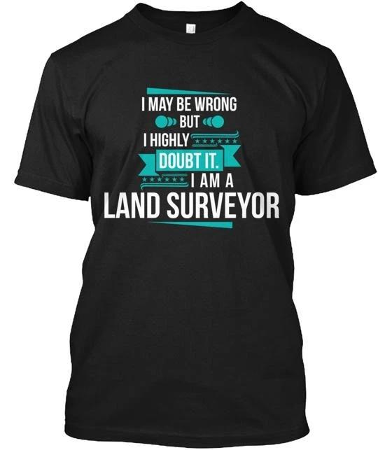 I May Be Wrong Am A Land Surveyor T shirt Made in the USA Size S to 5XL