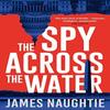 The Spy Across the Water by James Naughtie Paperback Book 9781784080259