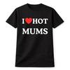 I Love Hot Mums T-Shirt Funny MILFs Unisex Tee Mother Gift Humour Top