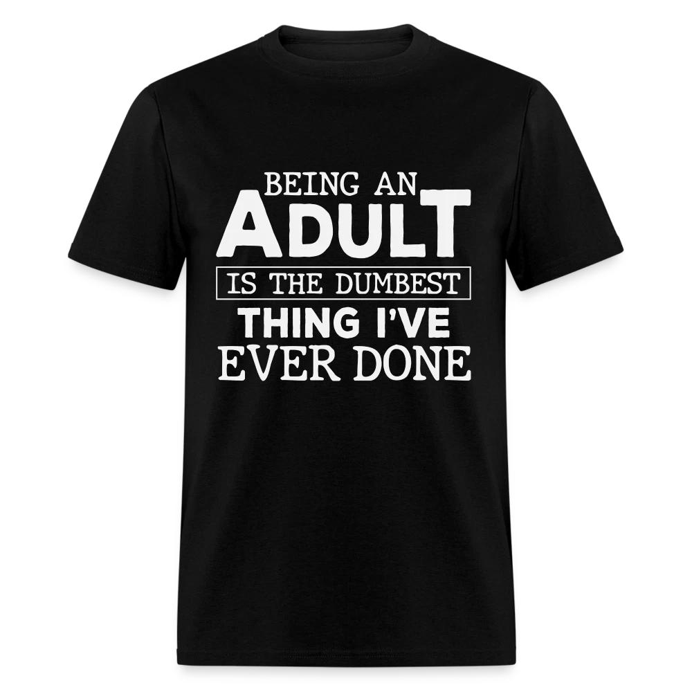 Being An Adult Is the Dumbest Thing I've Ever Done T-Shirt