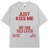 Just Kiss Me We Can Talk Later T Shirt Unisex Unisex Funny Joke Fashion Tshirts Casual Summer Tshirt Streetwear