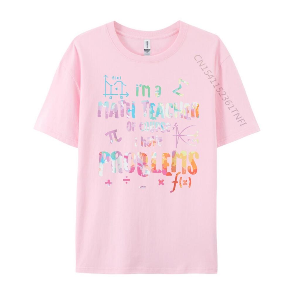 Im A Math Teacher Of Course I Have Problems Funny Men Women Mens Shirts Graphic Tee High Quality Mens TShirt Creative