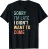 Sorry I'm Late I Didn't Want To Come Shirt Sorry I Am Late T-Shirt Unisex T-Shirt