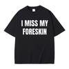 Funny I Miss My Foreskin Meme Print T-shirts Summer Unisex Unisex Hip Hop Casual Oversized Tshirt Male 100% Cotton Short Sleeve Tees