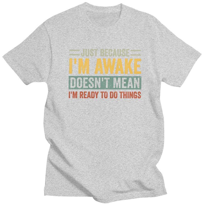 Trendy Just Because Im Awake Doesnt Mean Im Ready To Do Things T Shirt Men Short Sleeve Pure Cotton Tshirt Casual Tee Tops