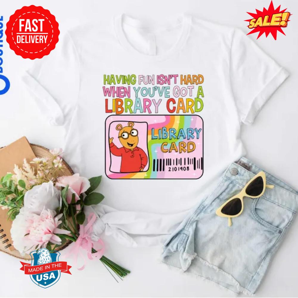 Having Fun Isn039t Hard When You039ve Got A Library Card Arthur Shirt