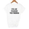 I Feel Like I M Already Tired Tomorrow Tshirt White Fashion Funny Slogan Women S Shirts