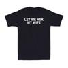 Let Me Ask My Wife She Said No Funny Saying Husband Unisexs TShirt
