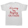 Funny It S Way Too Peopley Outside T Shirts Cotton Streetwear Gifts Mens Clothing Fashion Casual Loose Oversized T Shirt