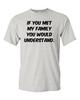 Adult If You Met My Family You Would Understand Funny Humor Parody T-Shirt Tee Unisex T-Shirt