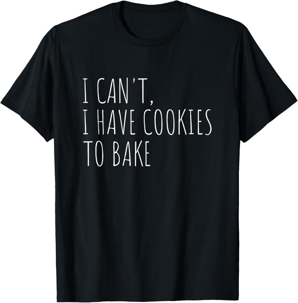 I Can T I Have Cookies To Bake Funny Baker Gift Unisex T-Shirt