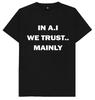 In A.I We Trust.. Mainly Artificial Intelligence T Shirt