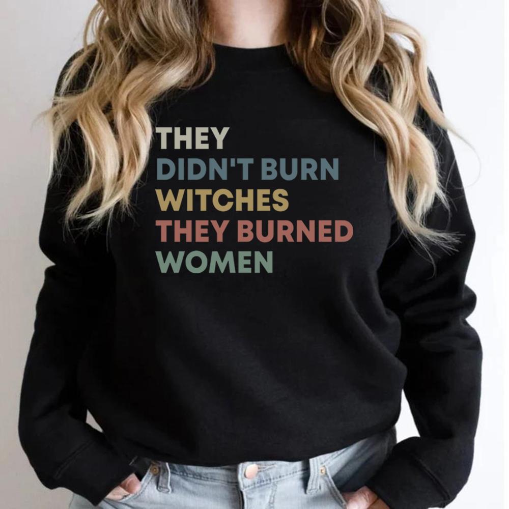 They Didn't Burn Witches They Burned Women Sweatshirt Feminist Witch Sweatshirts Female Crewneck Pullover Women's Rights Top