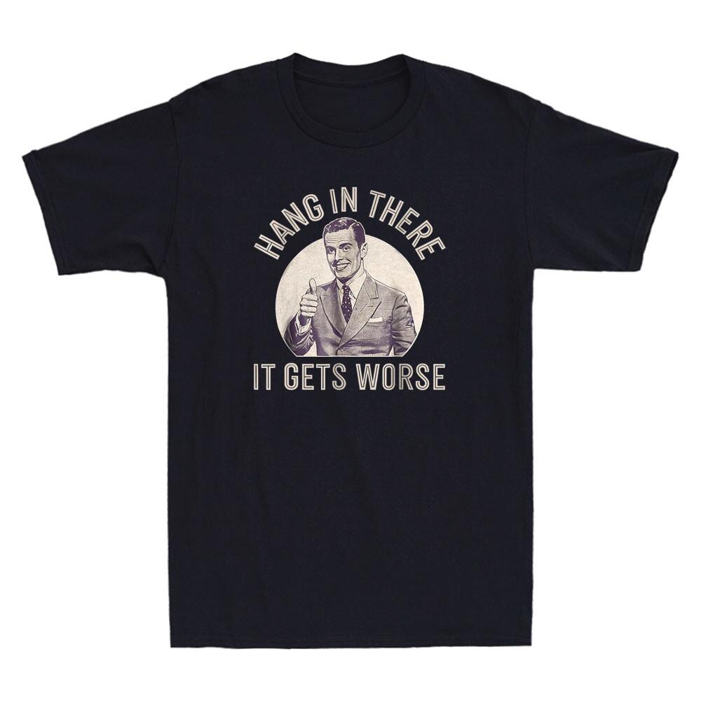 Hang In There It Gets Worse Funny Graphic Humor Quote Men039;s Short Sleeve T-Shirt Unisex T-Shirt