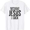 Without Jesus I Suck Sarcastic Religious Humor Christian T-Shirt