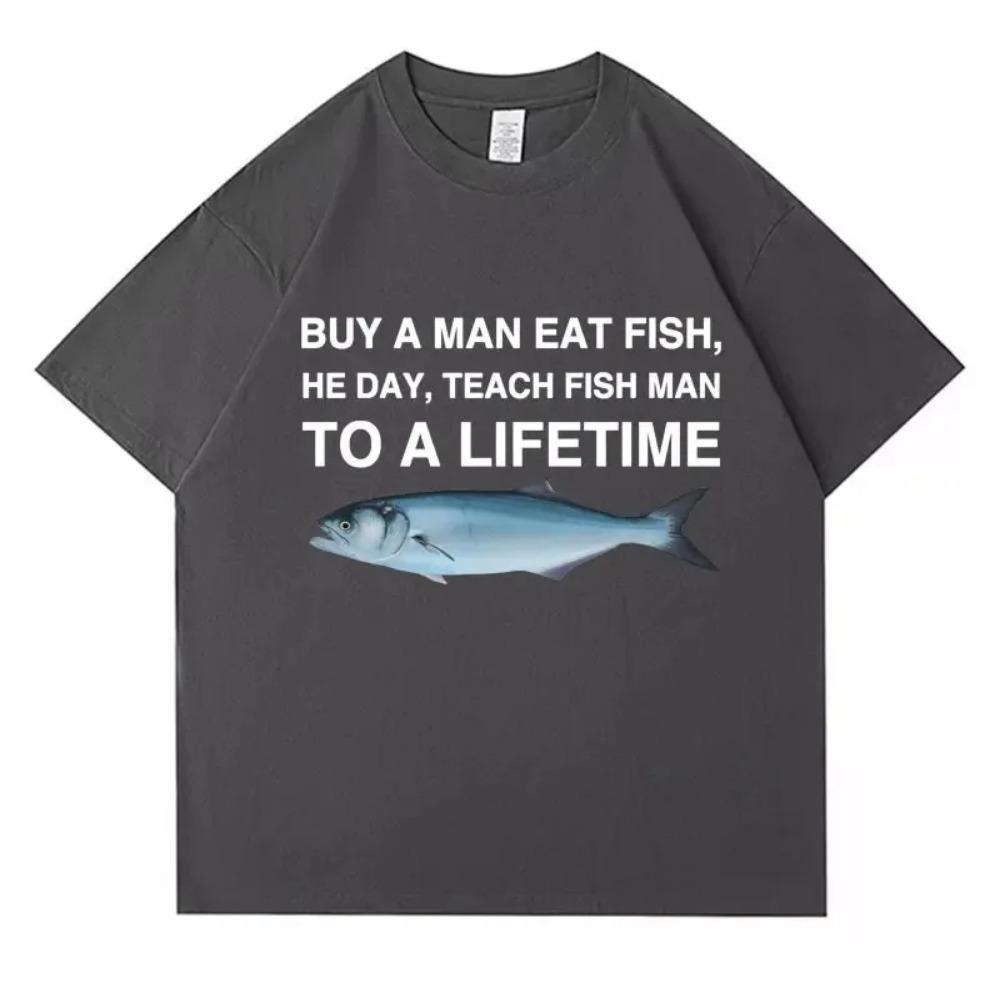 Buy A Man Eat Fish He Day Teach Fish Man To A Lifetime Funny Meme T Shirt Cotton T-shirt Men Women Cotton Oversized Tees Clothes