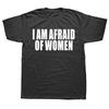 I Am Afraid of Women T Shirt Men Fashion T-shirt Cotton Tshirt Funny Letter Tops Tee Women Tshirt Boy Tees Gifts Camiseta Summer