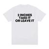 Funny T Shirt 2 Inches Take It Or Leave Unhinged Inappropriate Joke Wiener Person TShirts Short Sleeve TShirt