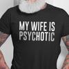 My Wife Is Psychotic Shirt, Funny Husband Shirt, Father's Day Gift, Birthday or Anniversary Gift for Husband, Funny Men's Gift Ideas