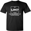 Um The Element of Confusion Graphic Novelty Sarcastic Funny T Shirt