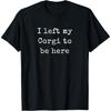 I Left My Corgi To Be Here, Corgi Lovers Mom T-Shirt