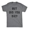 Mens But Did You Die T Shirt Funny Sarcastic Text Graphic Joke Novelty Tee