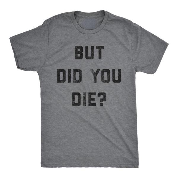 Mens But Did You Die T Shirt Funny Sarcastic Text Graphic Joke Novelty Tee