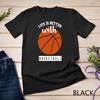 Basketball T Shirt - Life Is Better With Basketball T-Shirt Unisex T-shirt