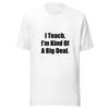 I Teach Im Kind Of A Big Deal Funny Teacher T-Shirt