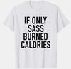 IF ONLY SASS BURNED CALORIES - CUSTOM TEE SHIRT Unisex T-Shirt