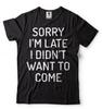 Sorry I'm Late I Didn't Want To Come T-shirt Birthday Gift Funny Unisex T-shirt