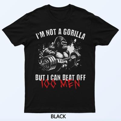 I'm Not A Gorilla But I Can Beat Off 100 Men Funny Meme T-Shirt