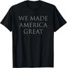 We Made America Great T-Shirt