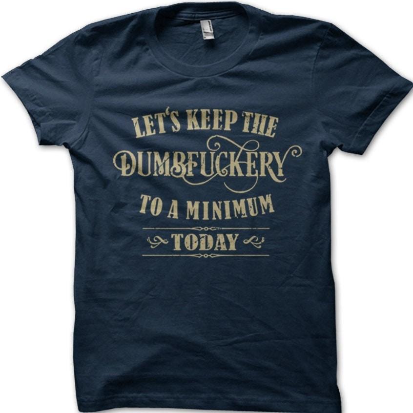 Let's Keep the Dumbfuckery To a Minimum Today Funny Cotton T-shirt