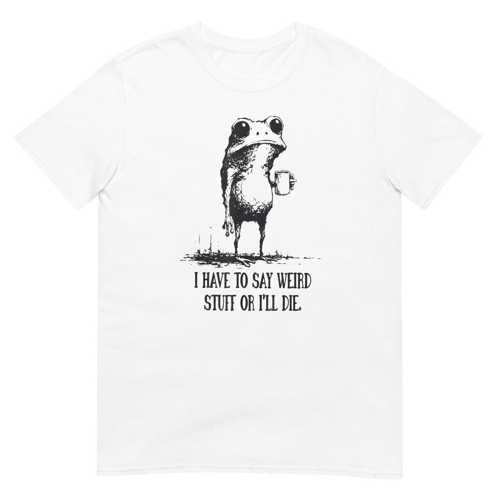 I Have to Say Weird Stuff or I'll Die Tee – Comfortable Unisex T-Shirt for Geeky Humor, Great Gift for Weirdos and Friends