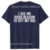 Rolig Jag Ser Ingen Bra Anledning Att Agera Min Ålder Humor Sliten T-shirt Anpassningsbar Print-on-Demand T-shirts Camiseta Hombre