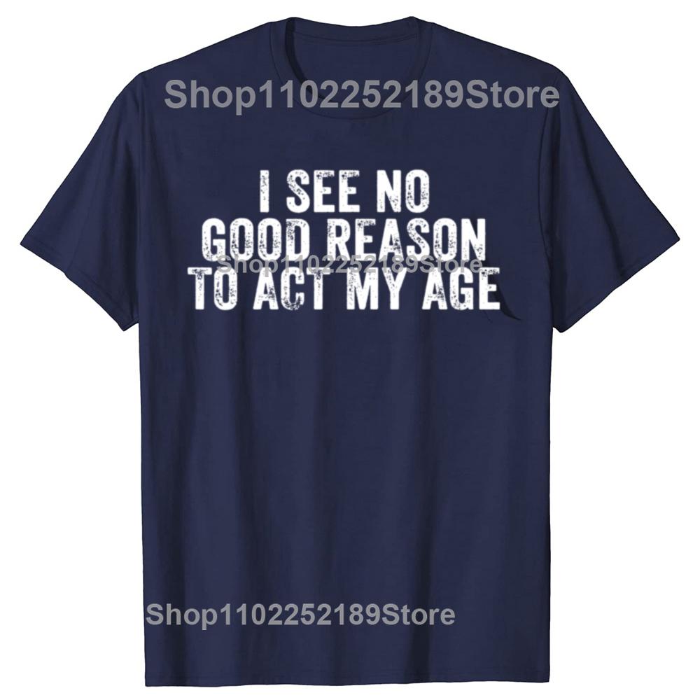 Rolig Jag Ser Ingen Bra Anledning Att Agera Min Ålder Humor Sliten T-shirt Anpassningsbar Print-on-Demand T-shirts Camiseta Hombre