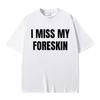 Funny I Miss My Foreskin Meme Print Tshirts Summer Unisex Women Hip Hop Casual Oversized Tshirt Unisex  Cotton Short Sleeve Tees