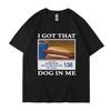 I Got That Dog In Me Funny Meme Printed T-shirt Fun Pattern Printed Couple Top T-shirt Friend Gift Creative Pop Cotton T-shirt